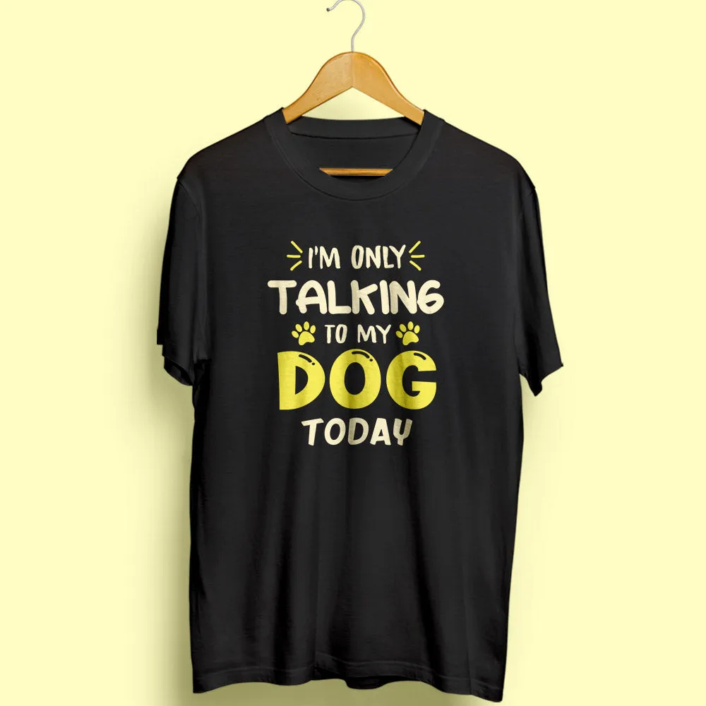 I'm Only Talking To My Dog Half Sleeve T-Shirt